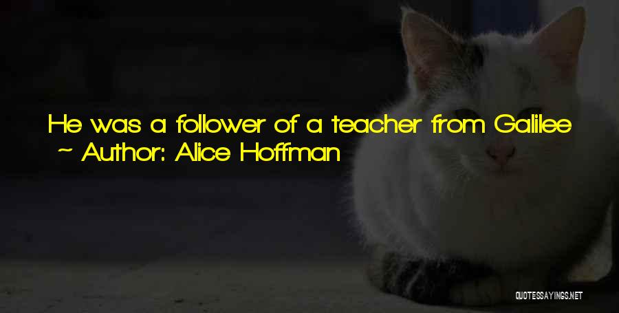 Alice Hoffman Quotes: He Was A Follower Of A Teacher From Galilee Who Taught That Peace Was The Only Hope For Mankind. Without