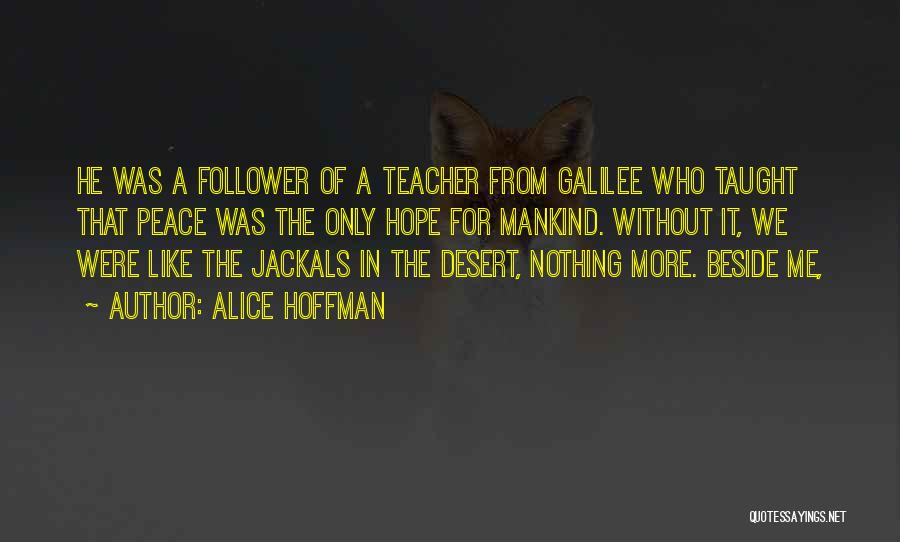 Alice Hoffman Quotes: He Was A Follower Of A Teacher From Galilee Who Taught That Peace Was The Only Hope For Mankind. Without