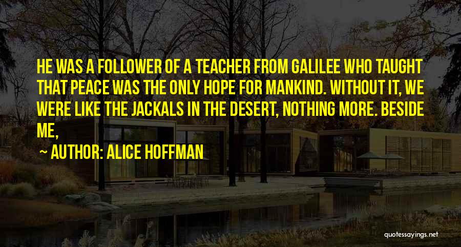 Alice Hoffman Quotes: He Was A Follower Of A Teacher From Galilee Who Taught That Peace Was The Only Hope For Mankind. Without