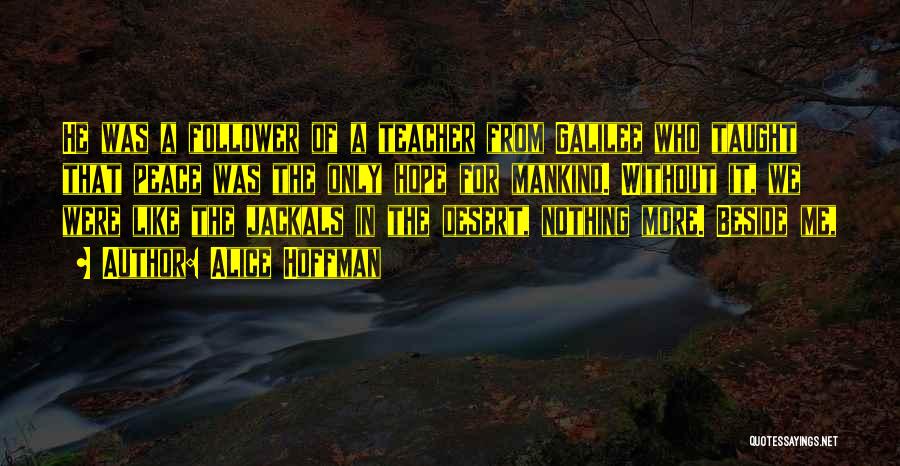 Alice Hoffman Quotes: He Was A Follower Of A Teacher From Galilee Who Taught That Peace Was The Only Hope For Mankind. Without
