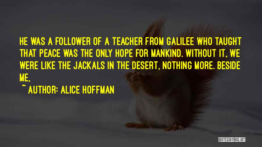 Alice Hoffman Quotes: He Was A Follower Of A Teacher From Galilee Who Taught That Peace Was The Only Hope For Mankind. Without