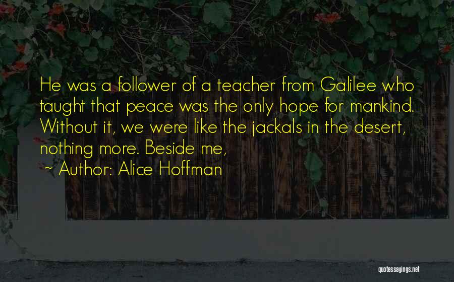 Alice Hoffman Quotes: He Was A Follower Of A Teacher From Galilee Who Taught That Peace Was The Only Hope For Mankind. Without