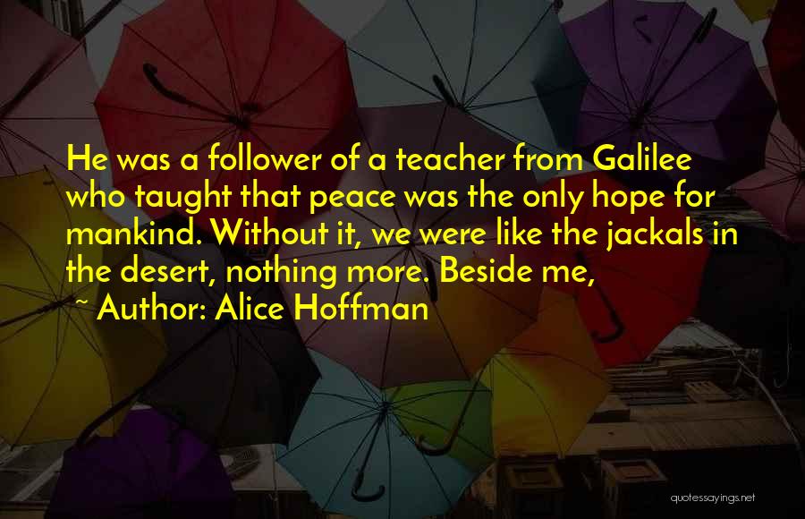 Alice Hoffman Quotes: He Was A Follower Of A Teacher From Galilee Who Taught That Peace Was The Only Hope For Mankind. Without