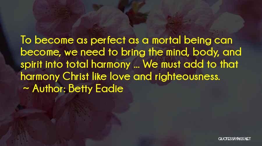 Betty Eadie Quotes: To Become As Perfect As A Mortal Being Can Become, We Need To Bring The Mind, Body, And Spirit Into