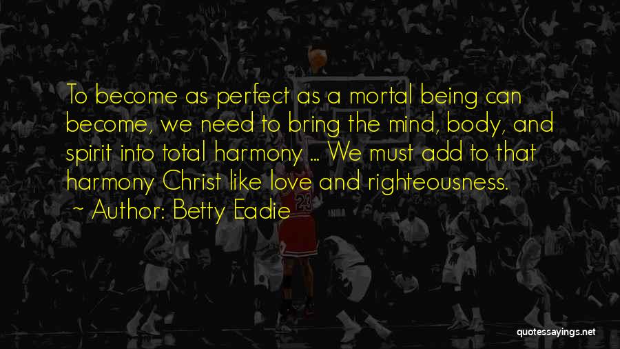 Betty Eadie Quotes: To Become As Perfect As A Mortal Being Can Become, We Need To Bring The Mind, Body, And Spirit Into