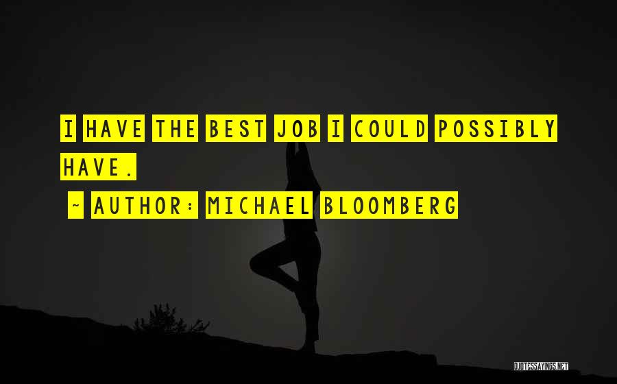 Michael Bloomberg Quotes: I Have The Best Job I Could Possibly Have.