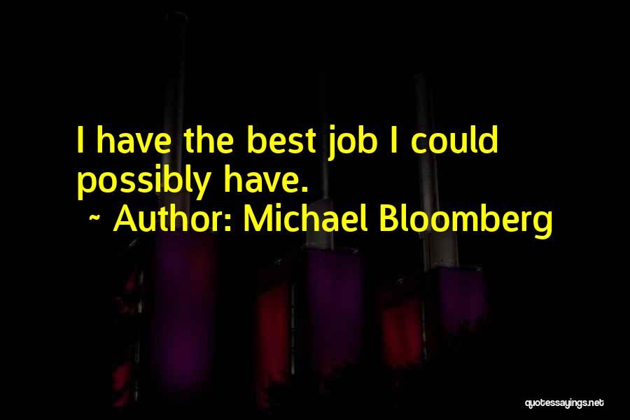 Michael Bloomberg Quotes: I Have The Best Job I Could Possibly Have.