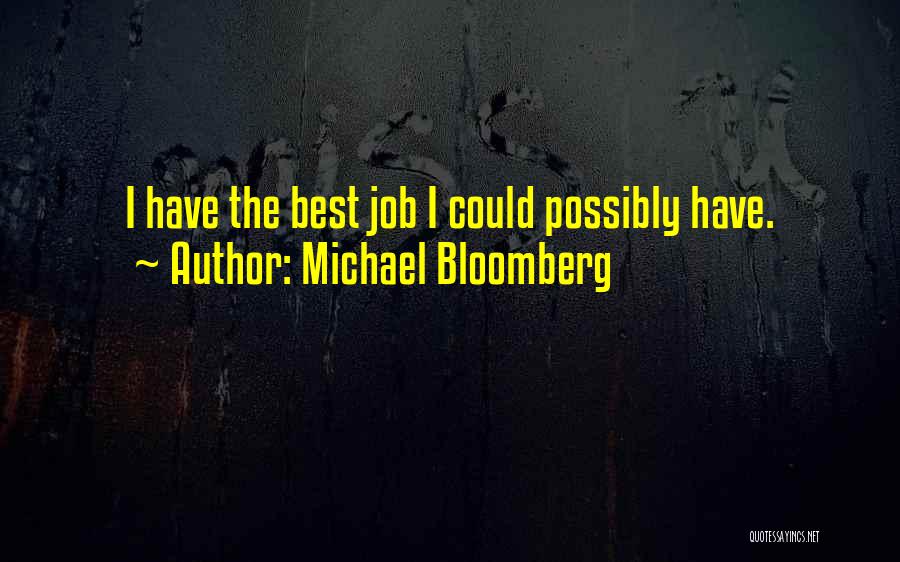 Michael Bloomberg Quotes: I Have The Best Job I Could Possibly Have.