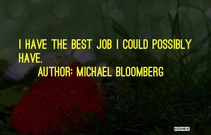 Michael Bloomberg Quotes: I Have The Best Job I Could Possibly Have.