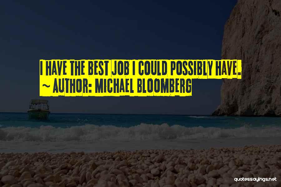 Michael Bloomberg Quotes: I Have The Best Job I Could Possibly Have.