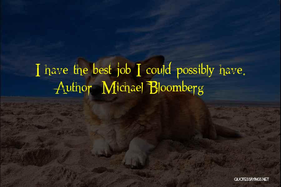 Michael Bloomberg Quotes: I Have The Best Job I Could Possibly Have.