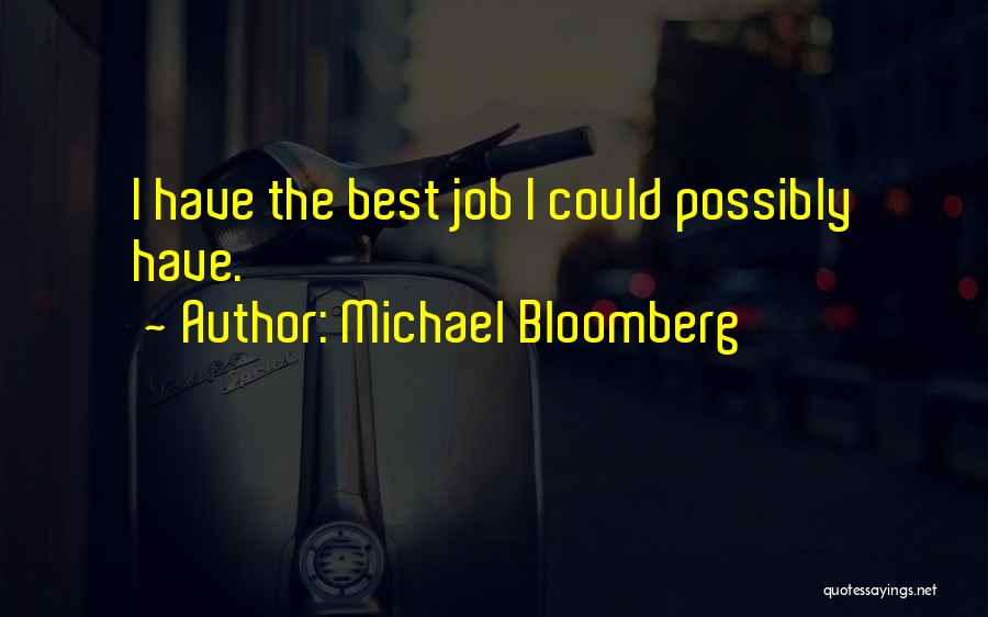 Michael Bloomberg Quotes: I Have The Best Job I Could Possibly Have.