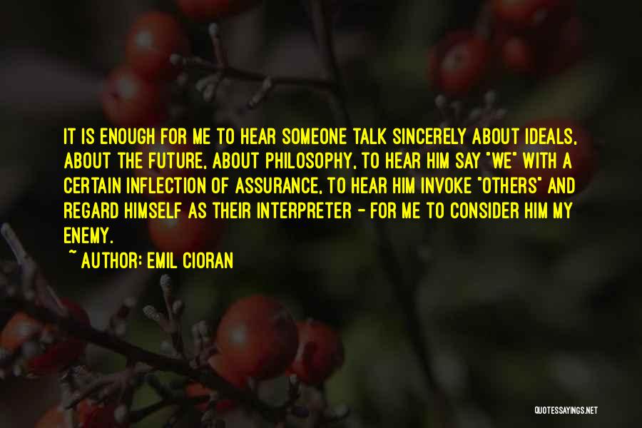 Emil Cioran Quotes: It Is Enough For Me To Hear Someone Talk Sincerely About Ideals, About The Future, About Philosophy, To Hear Him