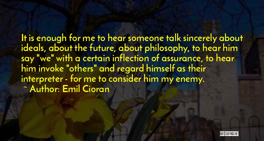 Emil Cioran Quotes: It Is Enough For Me To Hear Someone Talk Sincerely About Ideals, About The Future, About Philosophy, To Hear Him