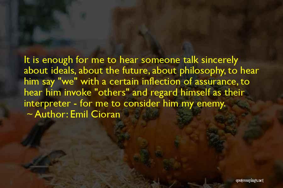 Emil Cioran Quotes: It Is Enough For Me To Hear Someone Talk Sincerely About Ideals, About The Future, About Philosophy, To Hear Him
