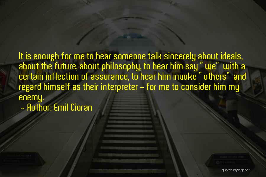 Emil Cioran Quotes: It Is Enough For Me To Hear Someone Talk Sincerely About Ideals, About The Future, About Philosophy, To Hear Him