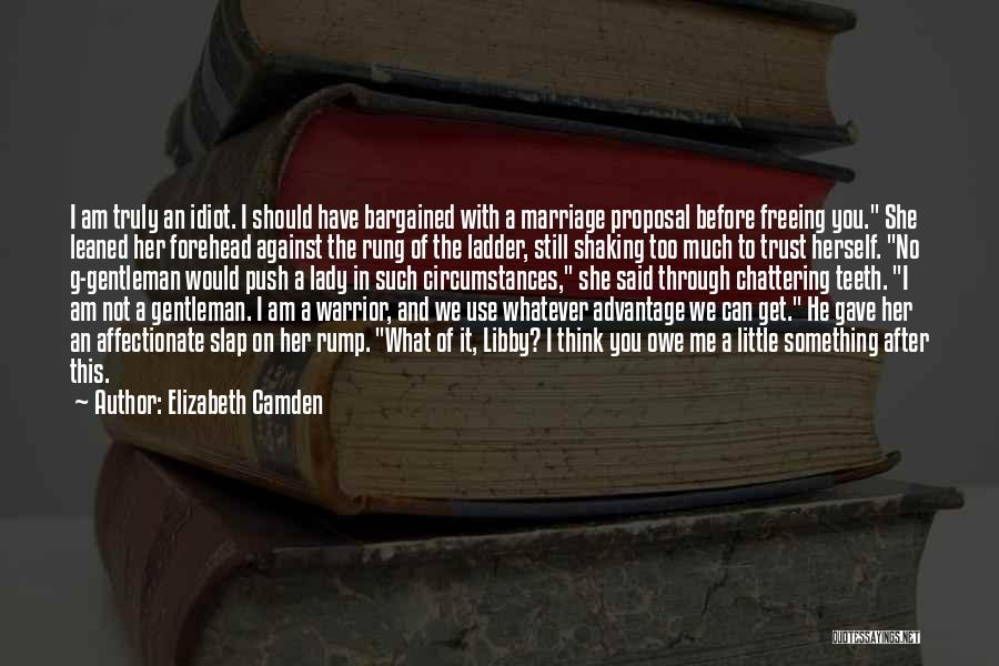 Elizabeth Camden Quotes: I Am Truly An Idiot. I Should Have Bargained With A Marriage Proposal Before Freeing You. She Leaned Her Forehead