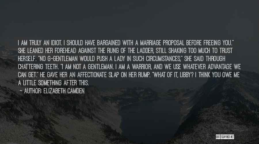 Elizabeth Camden Quotes: I Am Truly An Idiot. I Should Have Bargained With A Marriage Proposal Before Freeing You. She Leaned Her Forehead