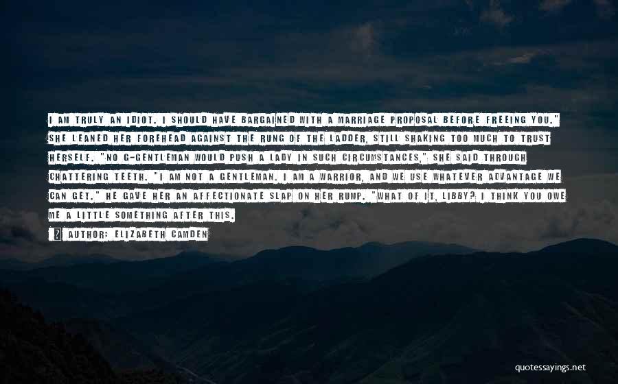 Elizabeth Camden Quotes: I Am Truly An Idiot. I Should Have Bargained With A Marriage Proposal Before Freeing You. She Leaned Her Forehead