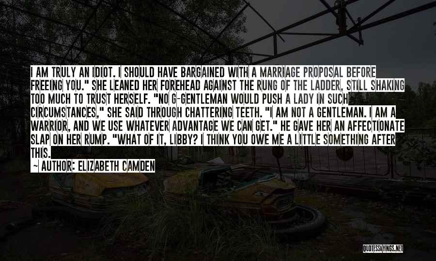 Elizabeth Camden Quotes: I Am Truly An Idiot. I Should Have Bargained With A Marriage Proposal Before Freeing You. She Leaned Her Forehead