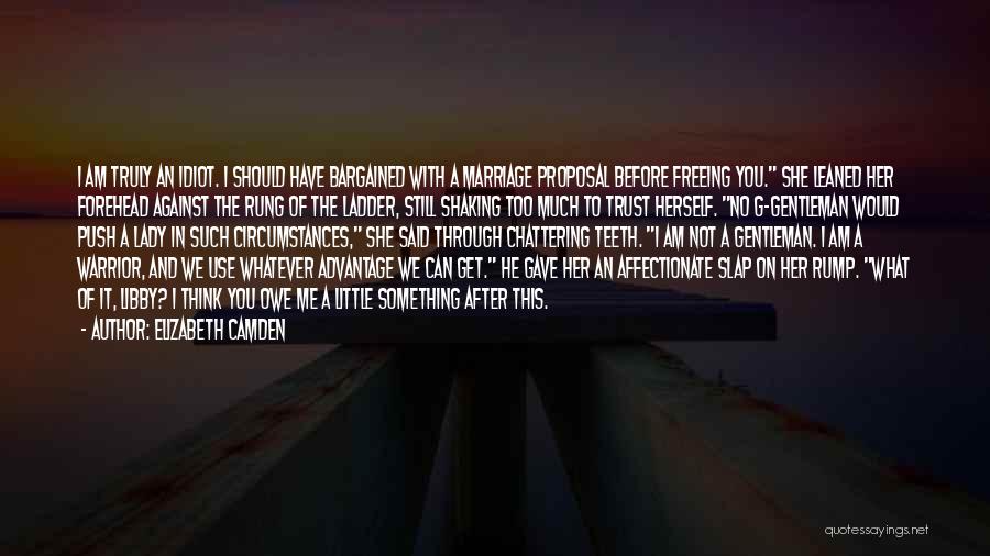 Elizabeth Camden Quotes: I Am Truly An Idiot. I Should Have Bargained With A Marriage Proposal Before Freeing You. She Leaned Her Forehead