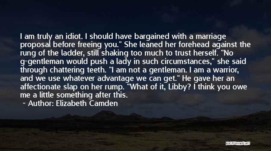 Elizabeth Camden Quotes: I Am Truly An Idiot. I Should Have Bargained With A Marriage Proposal Before Freeing You. She Leaned Her Forehead