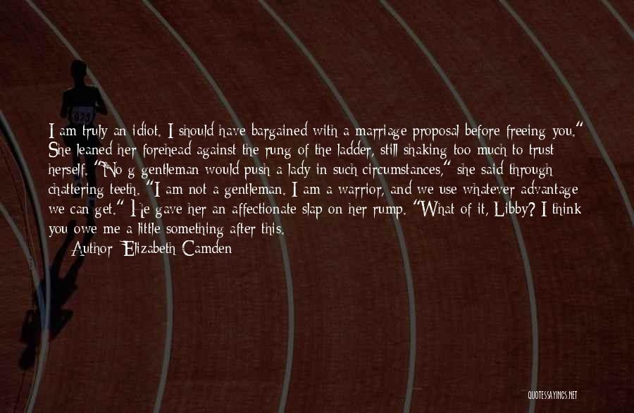 Elizabeth Camden Quotes: I Am Truly An Idiot. I Should Have Bargained With A Marriage Proposal Before Freeing You. She Leaned Her Forehead