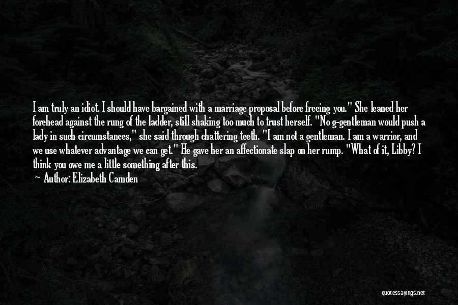 Elizabeth Camden Quotes: I Am Truly An Idiot. I Should Have Bargained With A Marriage Proposal Before Freeing You. She Leaned Her Forehead