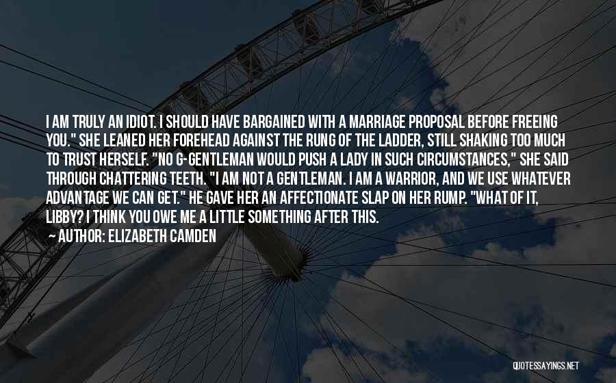 Elizabeth Camden Quotes: I Am Truly An Idiot. I Should Have Bargained With A Marriage Proposal Before Freeing You. She Leaned Her Forehead