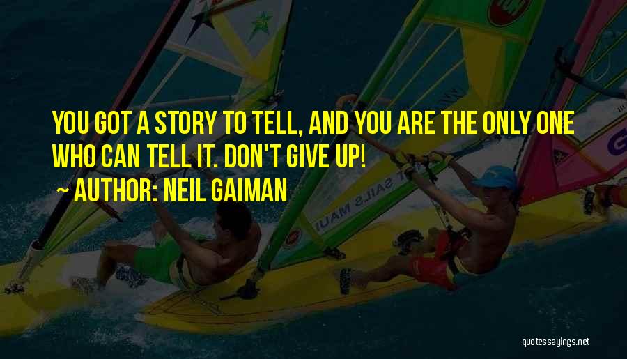 Neil Gaiman Quotes: You Got A Story To Tell, And You Are The Only One Who Can Tell It. Don't Give Up!