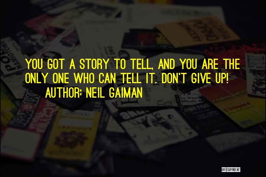 Neil Gaiman Quotes: You Got A Story To Tell, And You Are The Only One Who Can Tell It. Don't Give Up!