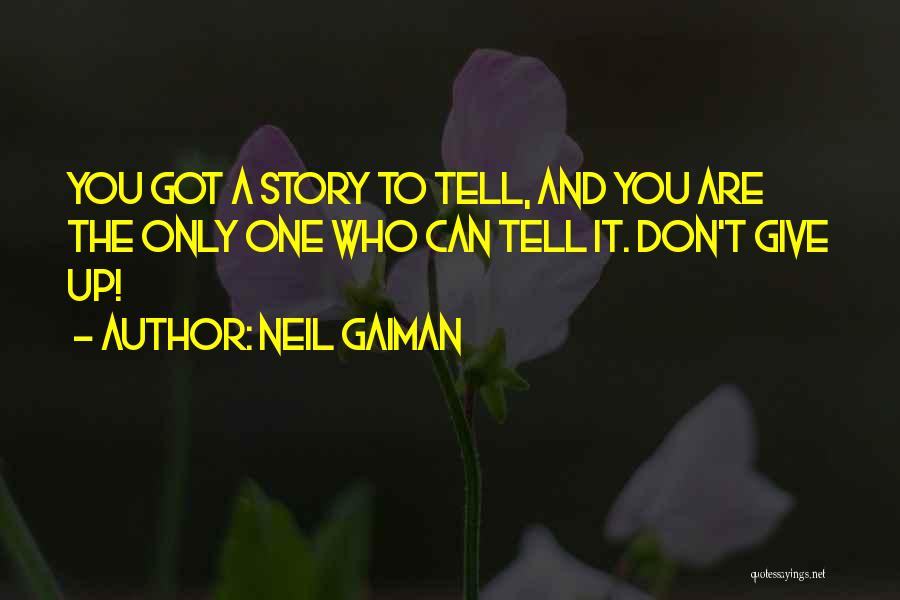 Neil Gaiman Quotes: You Got A Story To Tell, And You Are The Only One Who Can Tell It. Don't Give Up!