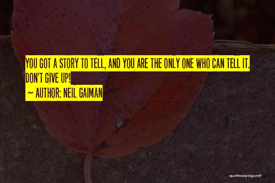 Neil Gaiman Quotes: You Got A Story To Tell, And You Are The Only One Who Can Tell It. Don't Give Up!