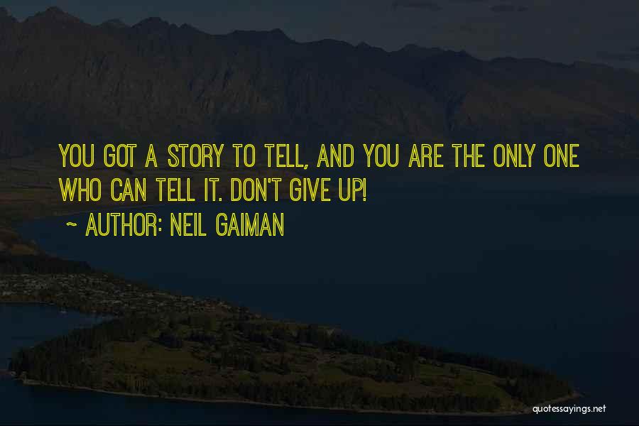 Neil Gaiman Quotes: You Got A Story To Tell, And You Are The Only One Who Can Tell It. Don't Give Up!