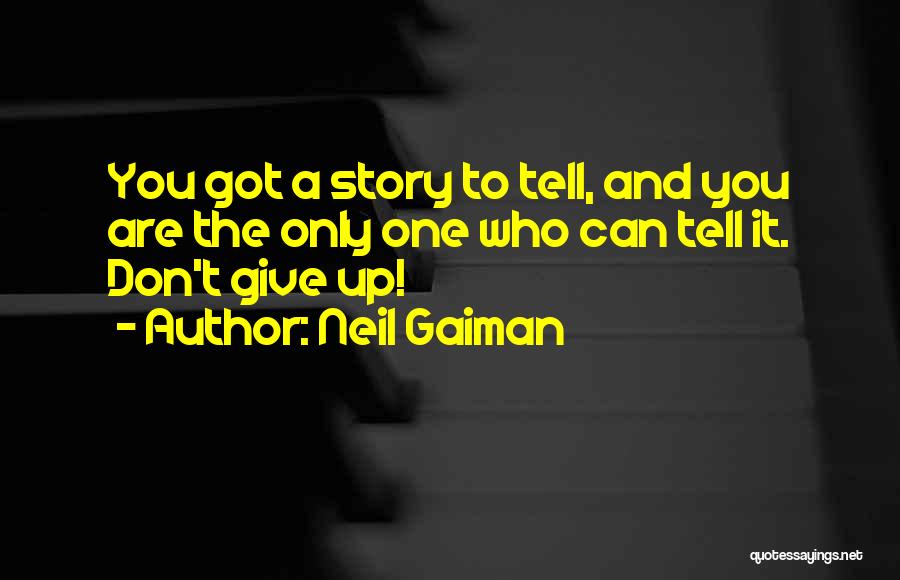 Neil Gaiman Quotes: You Got A Story To Tell, And You Are The Only One Who Can Tell It. Don't Give Up!