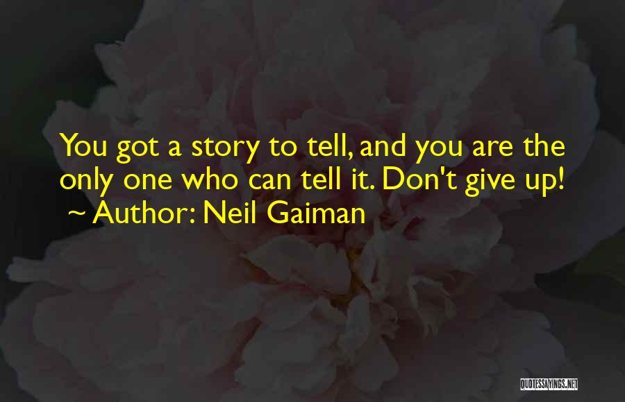 Neil Gaiman Quotes: You Got A Story To Tell, And You Are The Only One Who Can Tell It. Don't Give Up!