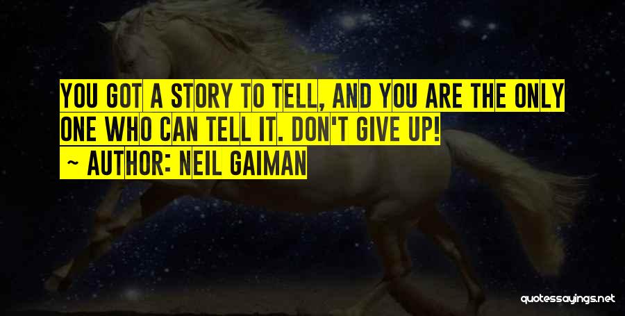 Neil Gaiman Quotes: You Got A Story To Tell, And You Are The Only One Who Can Tell It. Don't Give Up!