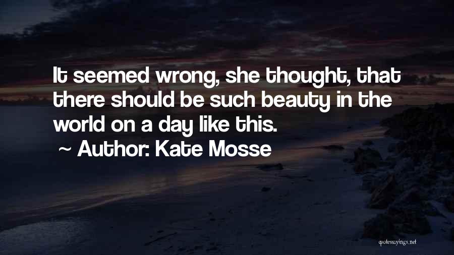 Kate Mosse Quotes: It Seemed Wrong, She Thought, That There Should Be Such Beauty In The World On A Day Like This.