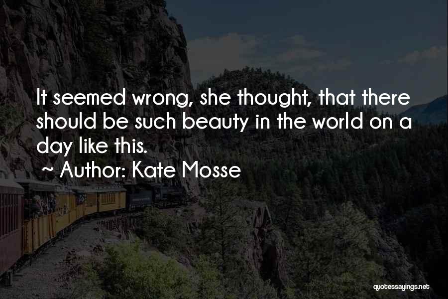 Kate Mosse Quotes: It Seemed Wrong, She Thought, That There Should Be Such Beauty In The World On A Day Like This.