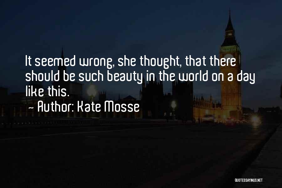 Kate Mosse Quotes: It Seemed Wrong, She Thought, That There Should Be Such Beauty In The World On A Day Like This.