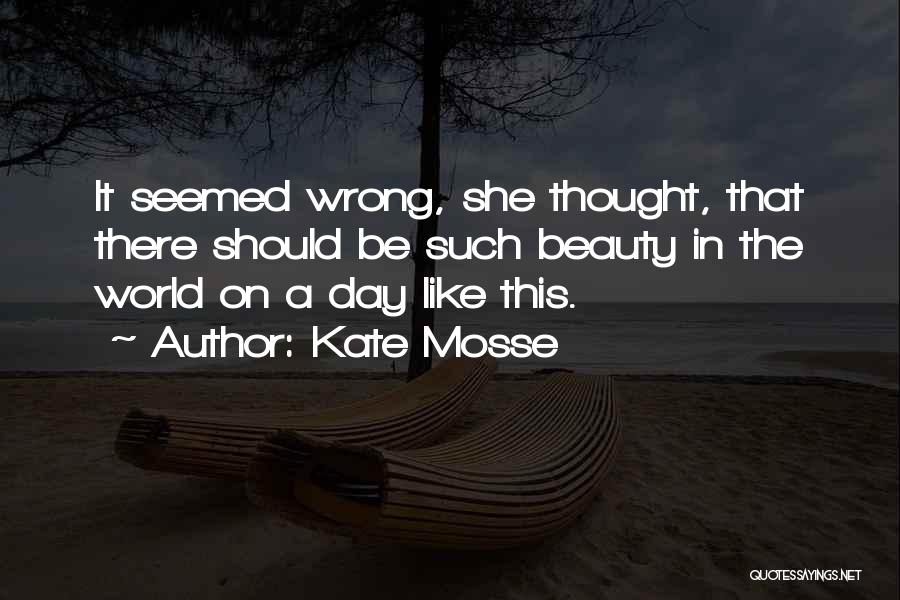 Kate Mosse Quotes: It Seemed Wrong, She Thought, That There Should Be Such Beauty In The World On A Day Like This.