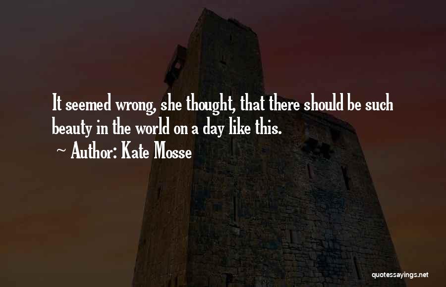 Kate Mosse Quotes: It Seemed Wrong, She Thought, That There Should Be Such Beauty In The World On A Day Like This.