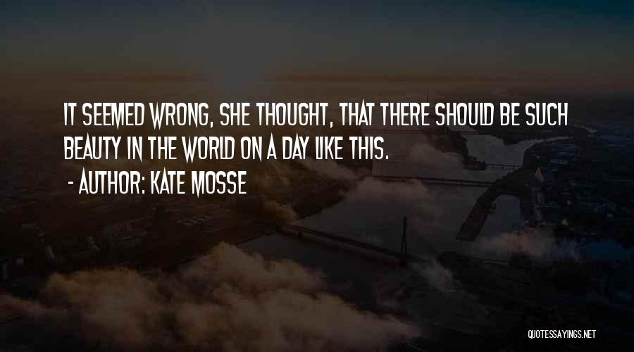 Kate Mosse Quotes: It Seemed Wrong, She Thought, That There Should Be Such Beauty In The World On A Day Like This.