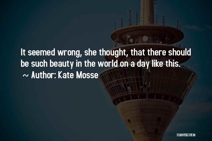 Kate Mosse Quotes: It Seemed Wrong, She Thought, That There Should Be Such Beauty In The World On A Day Like This.