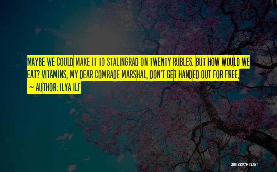 Ilya Ilf Quotes: Maybe We Could Make It To Stalingrad On Twenty Rubles. But How Would We Eat? Vitamins, My Dear Comrade Marshal,