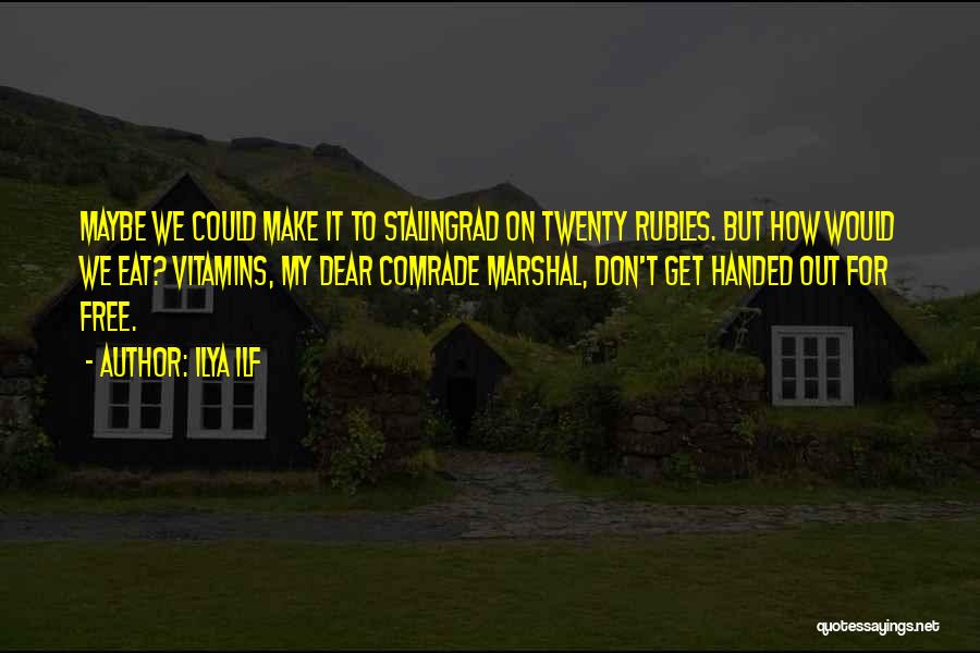 Ilya Ilf Quotes: Maybe We Could Make It To Stalingrad On Twenty Rubles. But How Would We Eat? Vitamins, My Dear Comrade Marshal,