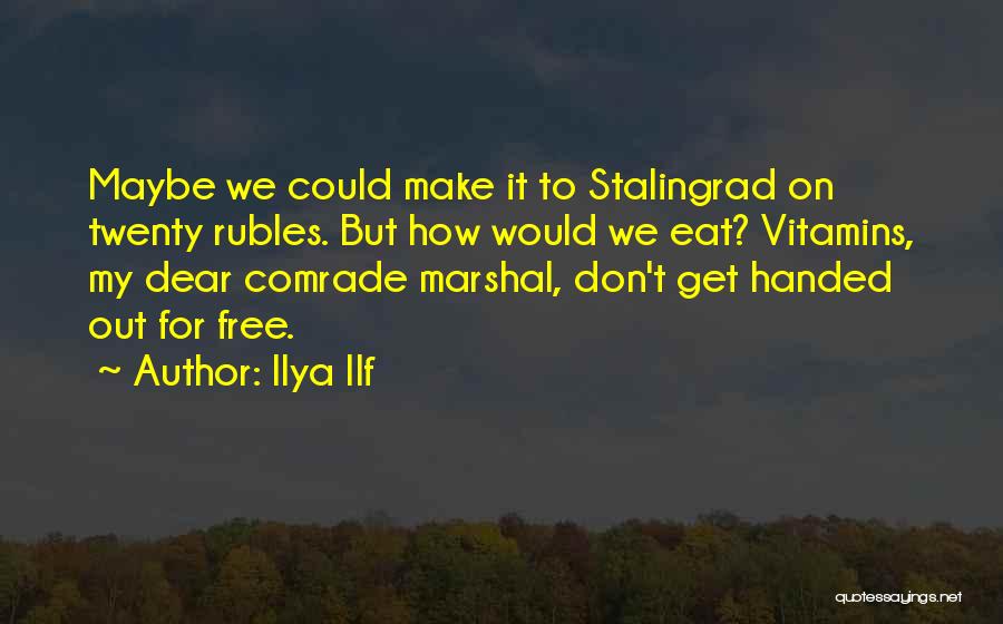 Ilya Ilf Quotes: Maybe We Could Make It To Stalingrad On Twenty Rubles. But How Would We Eat? Vitamins, My Dear Comrade Marshal,