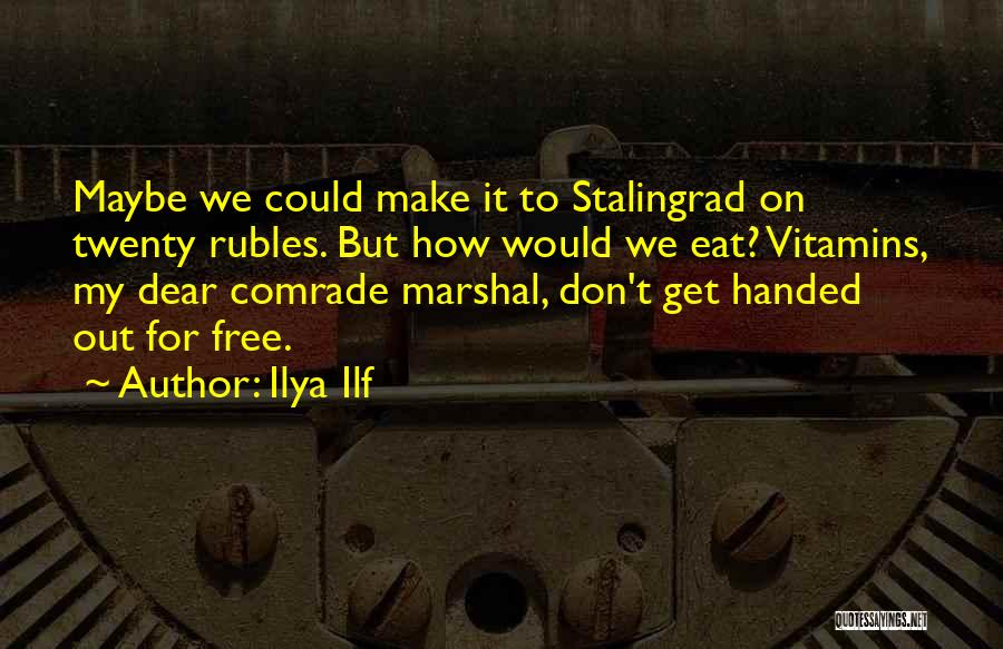 Ilya Ilf Quotes: Maybe We Could Make It To Stalingrad On Twenty Rubles. But How Would We Eat? Vitamins, My Dear Comrade Marshal,