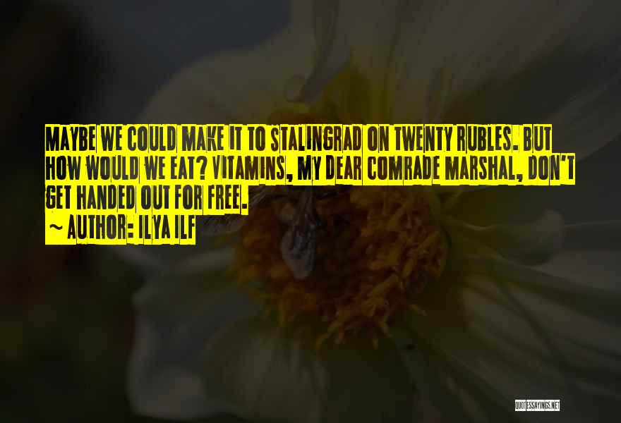 Ilya Ilf Quotes: Maybe We Could Make It To Stalingrad On Twenty Rubles. But How Would We Eat? Vitamins, My Dear Comrade Marshal,