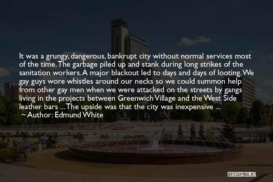 Edmund White Quotes: It Was A Grungy, Dangerous, Bankrupt City Without Normal Services Most Of The Time. The Garbage Piled Up And Stank